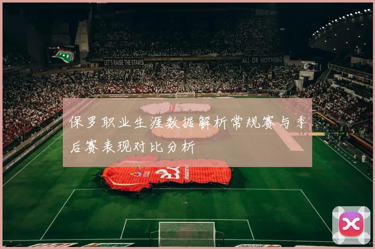 保罗职业生涯数据解析常规赛与季后赛表现对比分析