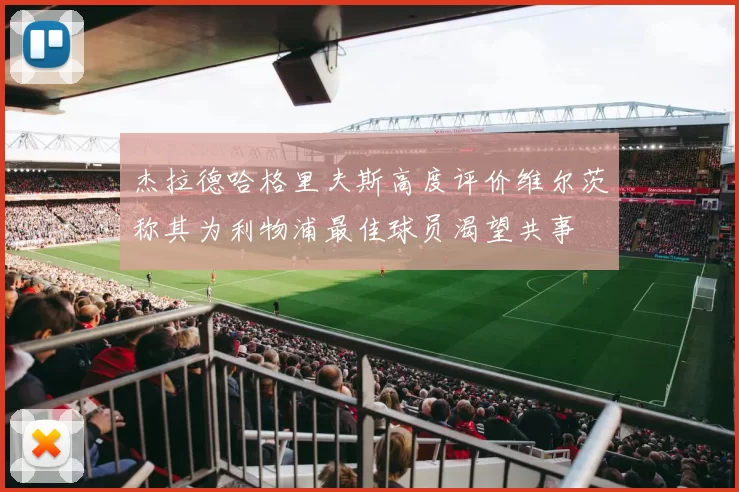 杰拉德哈格里夫斯高度评价维尔茨称其为利物浦最佳球员渴望共事