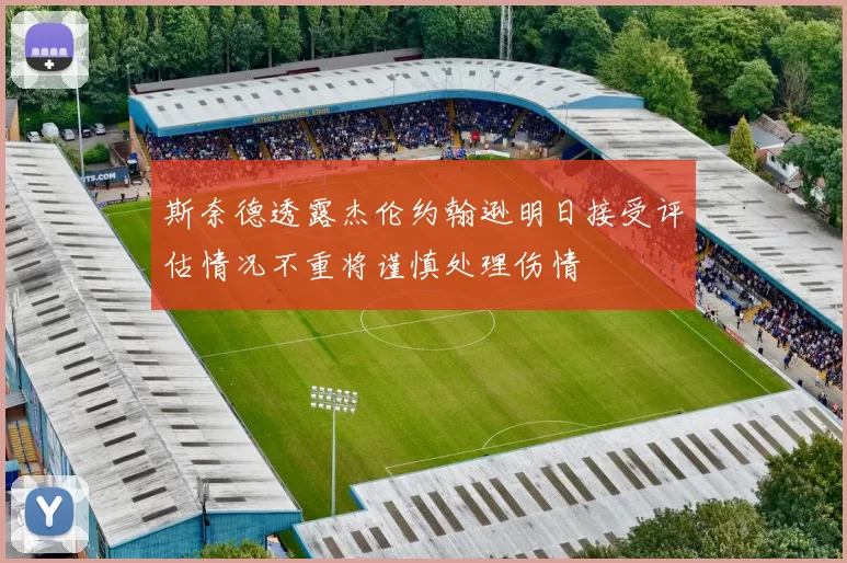 斯奈德透露杰伦约翰逊明日接受评估情况不重将谨慎处理伤情