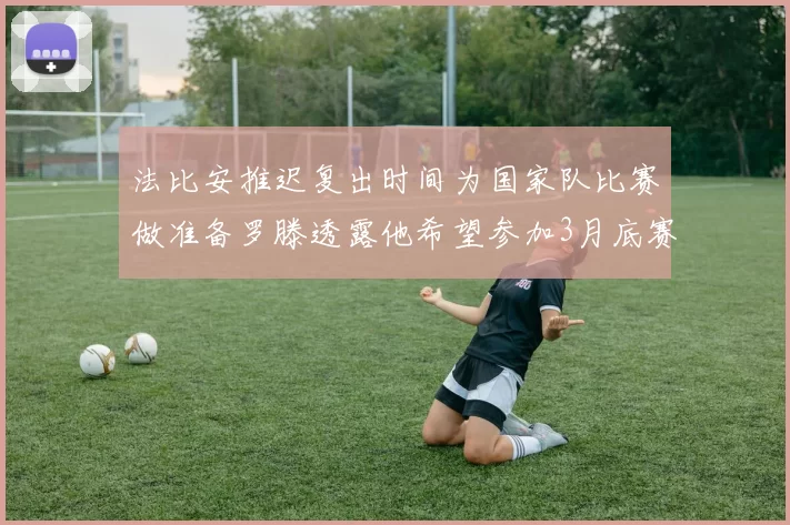 法比安推迟复出时间为国家队比赛做准备罗滕透露他希望参加3月底赛事