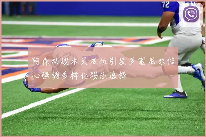 阿森纳战术灵活性引发罗塞尼尔信心强调多样化踢法选择