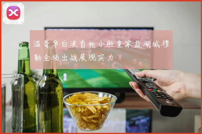 温哥华白浪首轮小胜皇家盐湖城穆勒全场出战展现实力