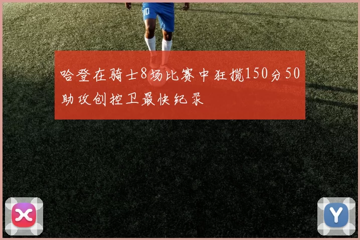 哈登在骑士8场比赛中狂揽150分50助攻创控卫最快纪录