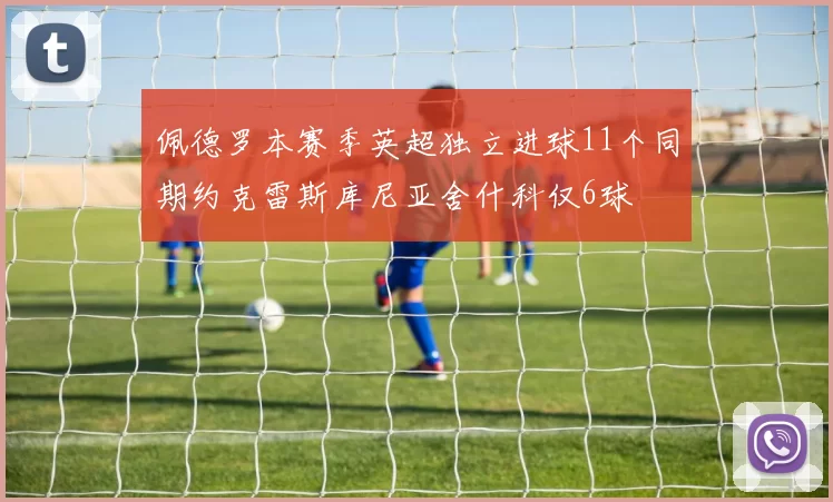 佩德罗本赛季英超独立进球11个同期约克雷斯库尼亚舍什科仅6球