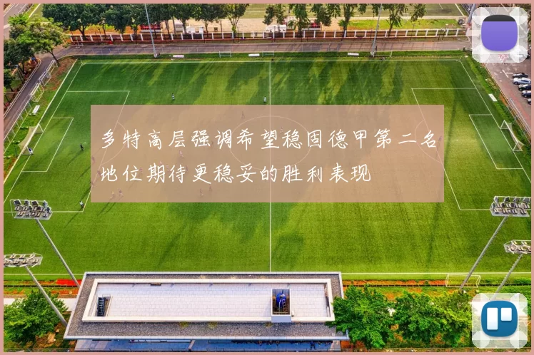 多特高层强调希望稳固德甲第二名地位期待更稳妥的胜利表现