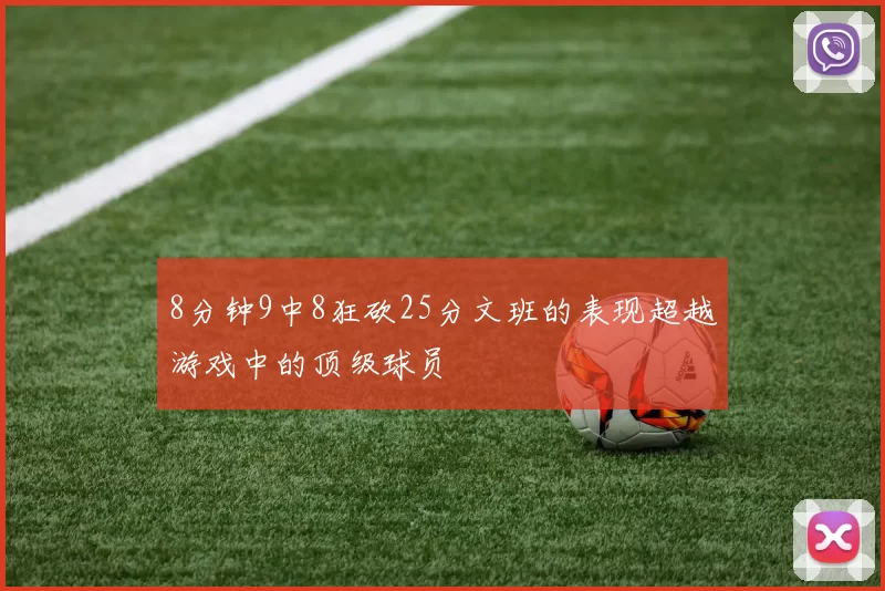 8分钟9中8狂砍25分文班的表现超越游戏中的顶级球员